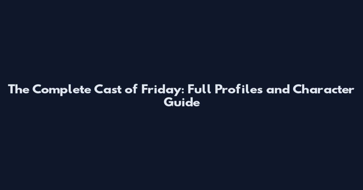 The Complete Cast of Friday: Full Profiles and Character Guide