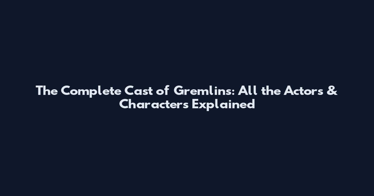 The Complete Cast of Gremlins: All the Actors & Characters Explained