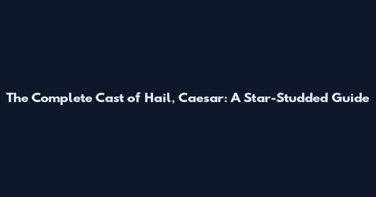 The Complete Cast of Hail, Caesar: A Star-Studded Guide