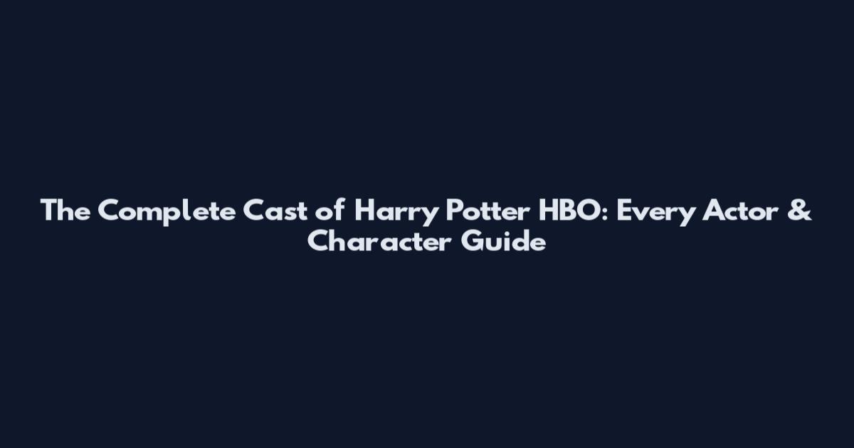 The Complete Cast of Harry Potter HBO: Every Actor & Character Guide