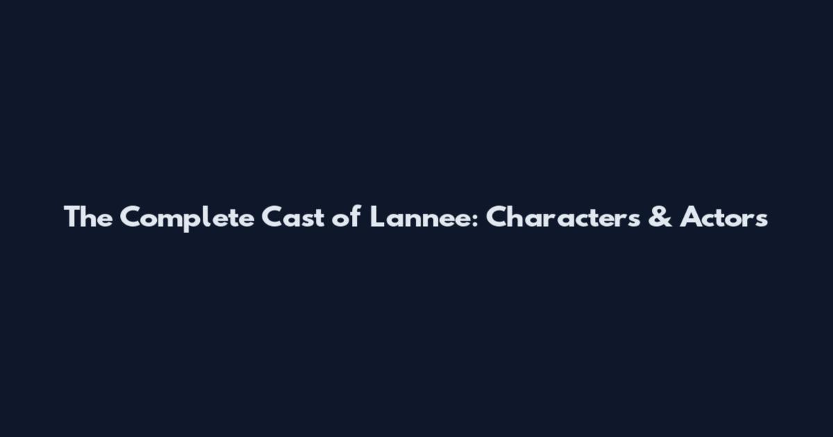 The Complete Cast of Lannee: Characters & Actors