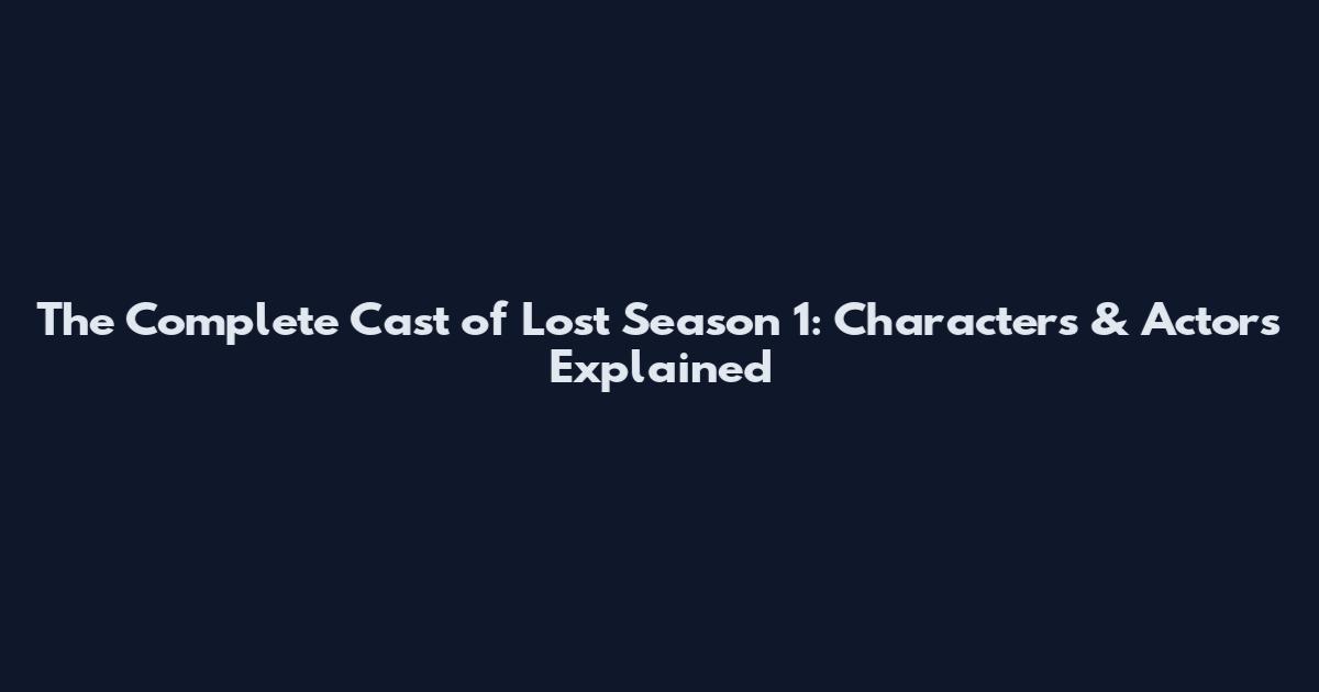 The Complete Cast of Lost Season 1: Characters & Actors Explained