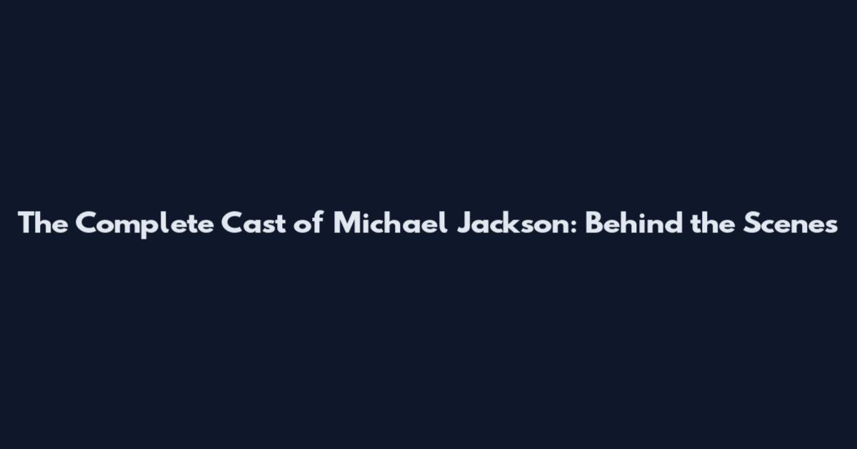 The Complete Cast of Michael Jackson: Behind the Scenes