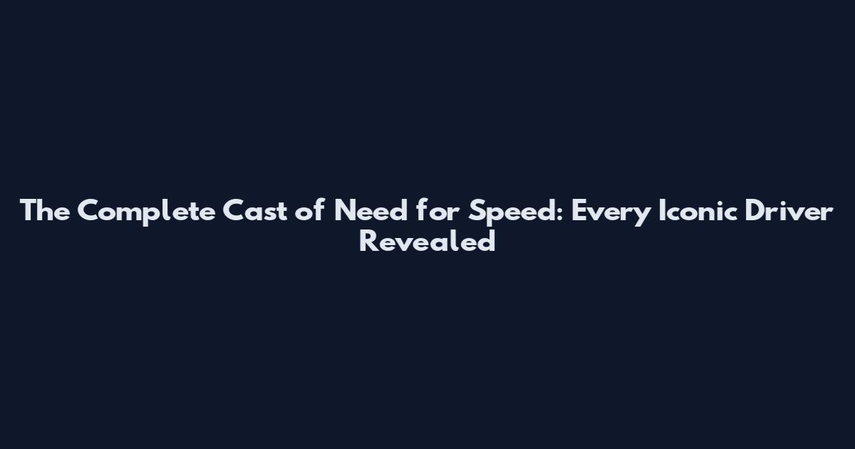 The Complete Cast of Need for Speed: Every Iconic Driver Revealed