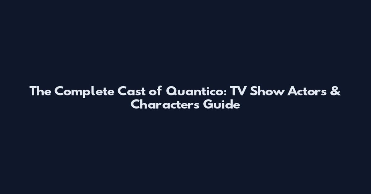 The Complete Cast of Quantico: TV Show Actors & Characters Guide