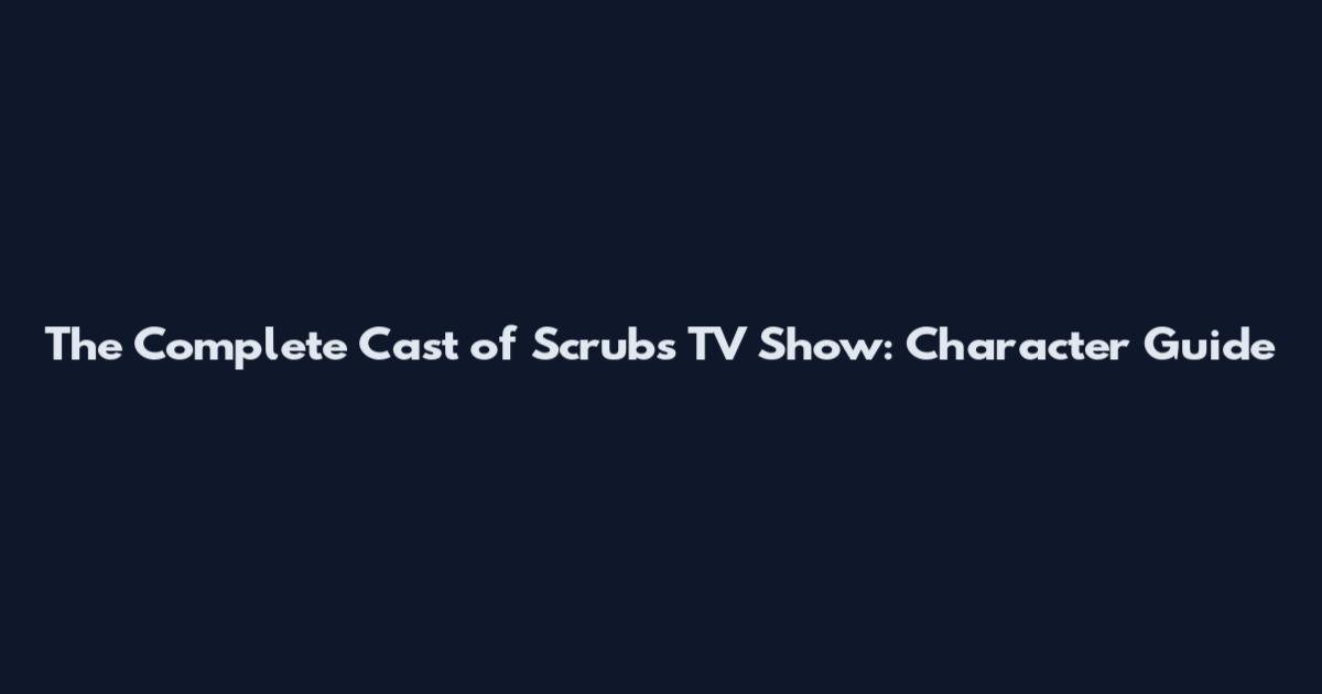 The Complete Cast of Scrubs TV Show: Character Guide