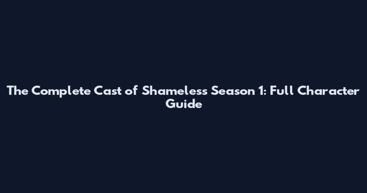 The Complete Cast of Shameless Season 1: Full Character Guide