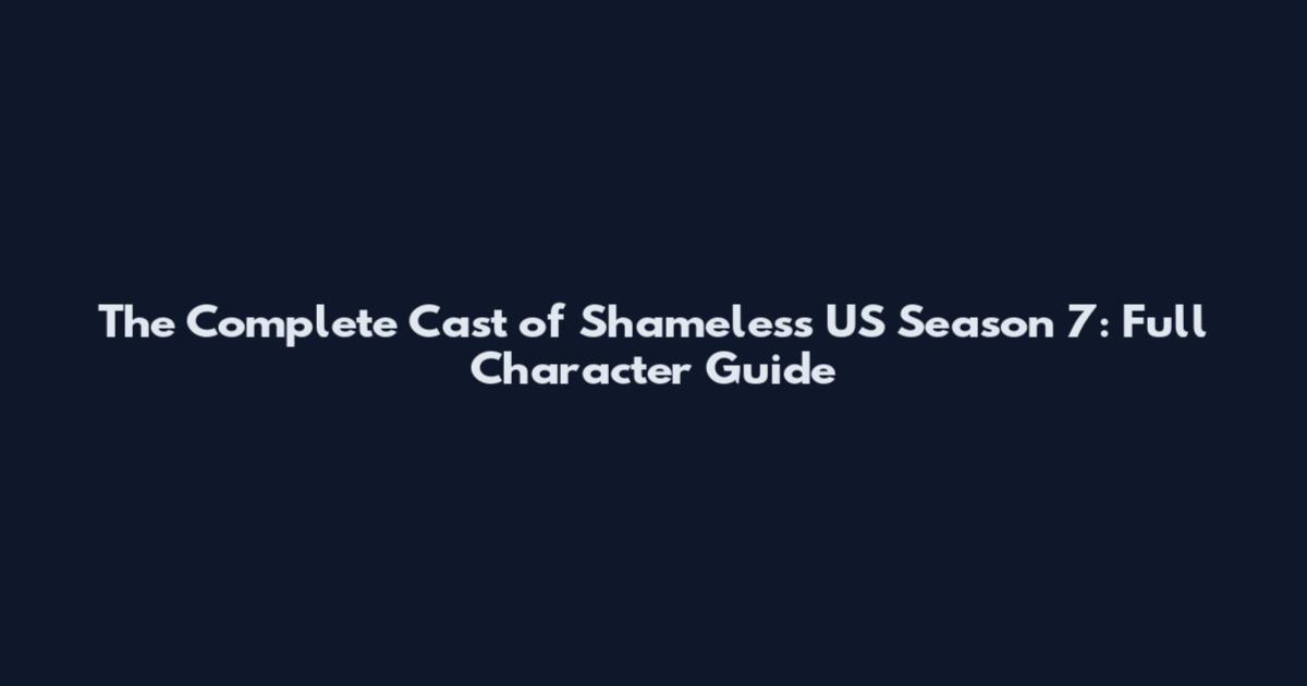 The Complete Cast of Shameless US Season 7: Full Character Guide