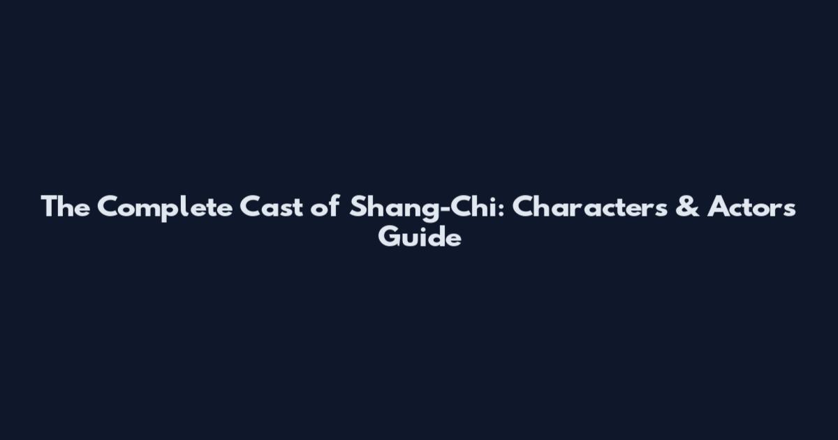 The Complete Cast of Shang-Chi: Characters & Actors Guide