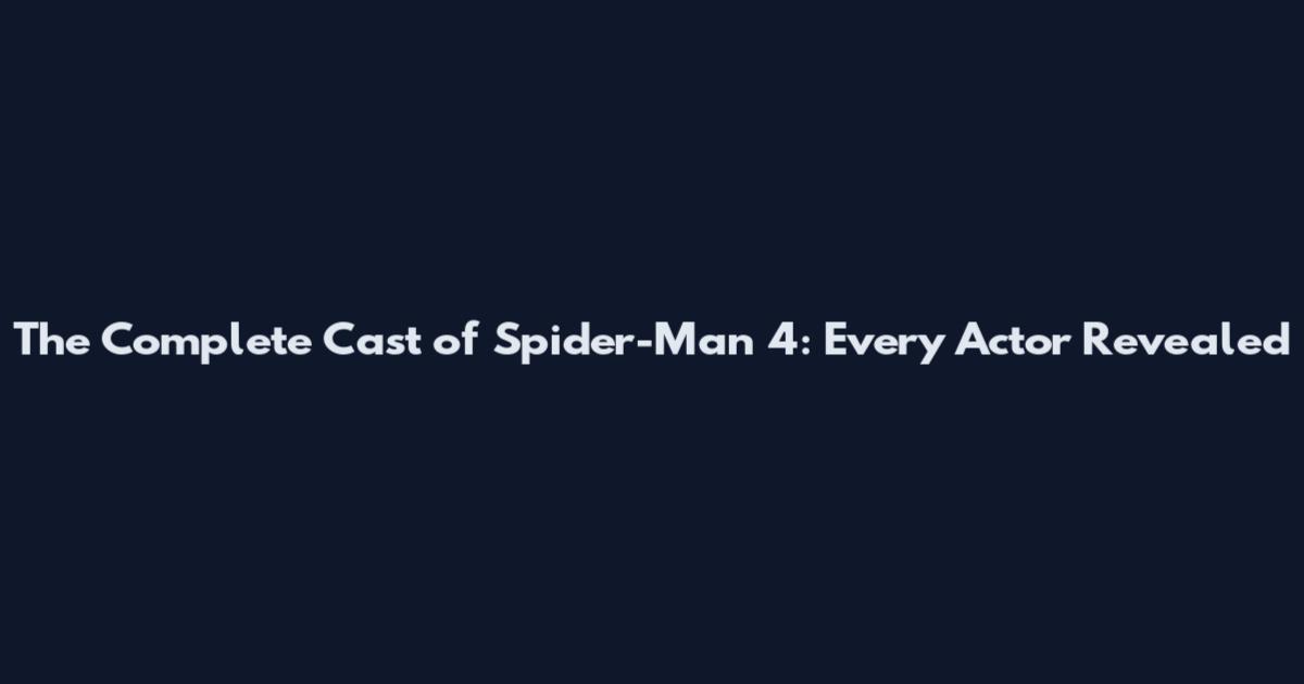 The Complete Cast of Spider-Man 4: Every Actor Revealed
