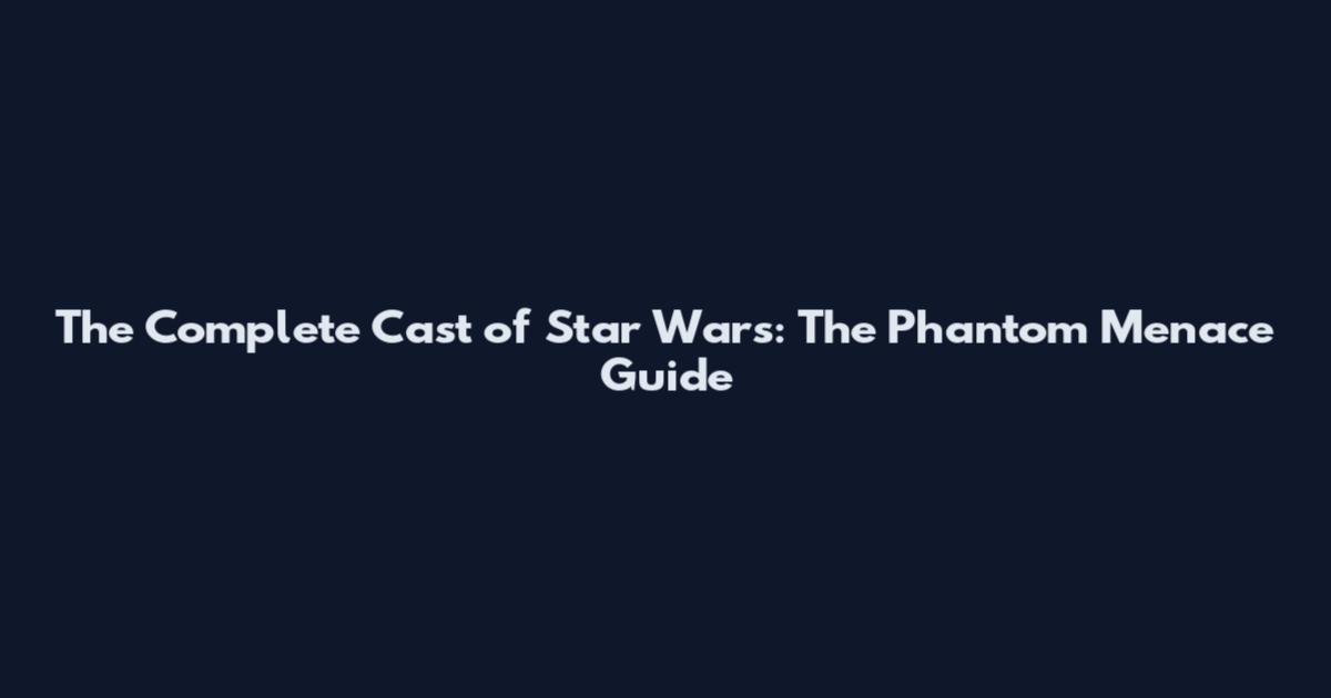 The Complete Cast of Star Wars: The Phantom Menace Guide