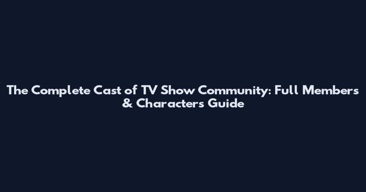 The Complete Cast of TV Show Community: Full Members & Characters Guide