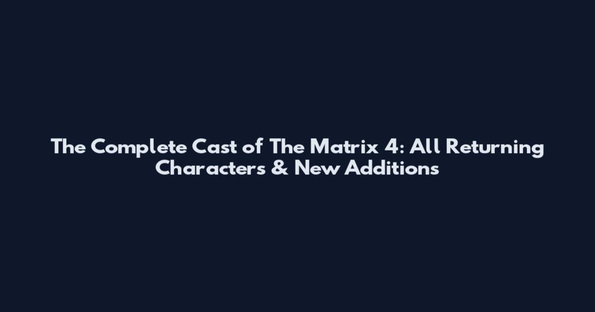 The Complete Cast of The Matrix 4: All Returning Characters & New Additions