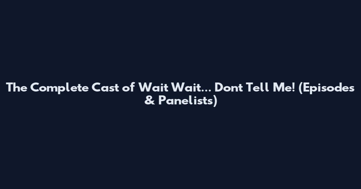 The Complete Cast of Wait Wait... Don't Tell Me! (Episodes & Panelists)