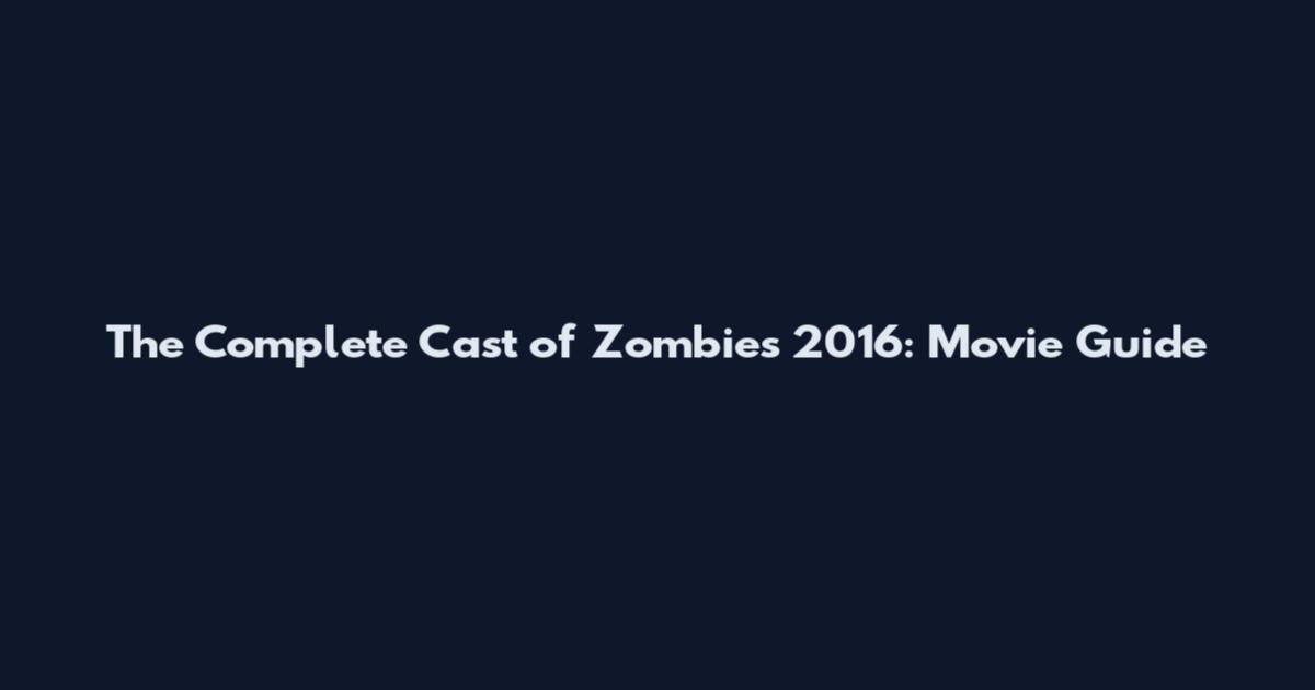 The Complete Cast of Zombies 2016: Movie Guide