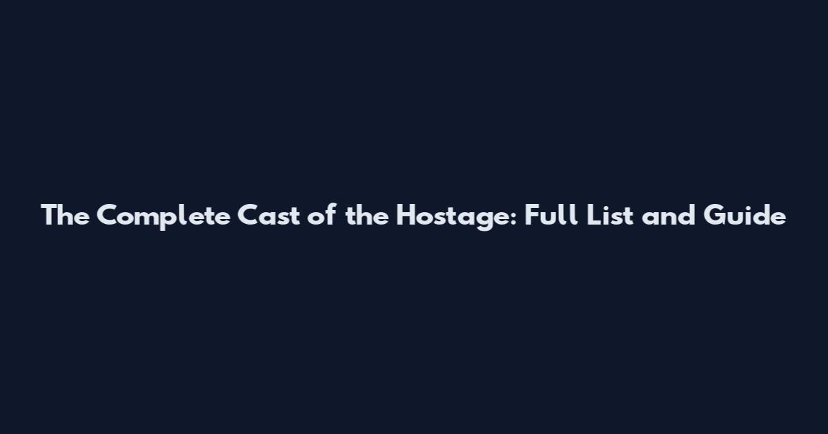 The Complete Cast of the Hostage: Full List and Guide
