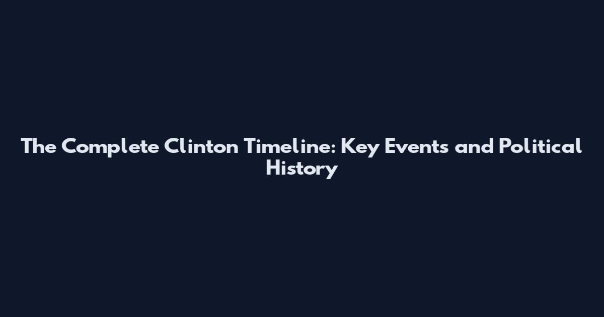 The Complete Clinton Timeline: Key Events and Political History