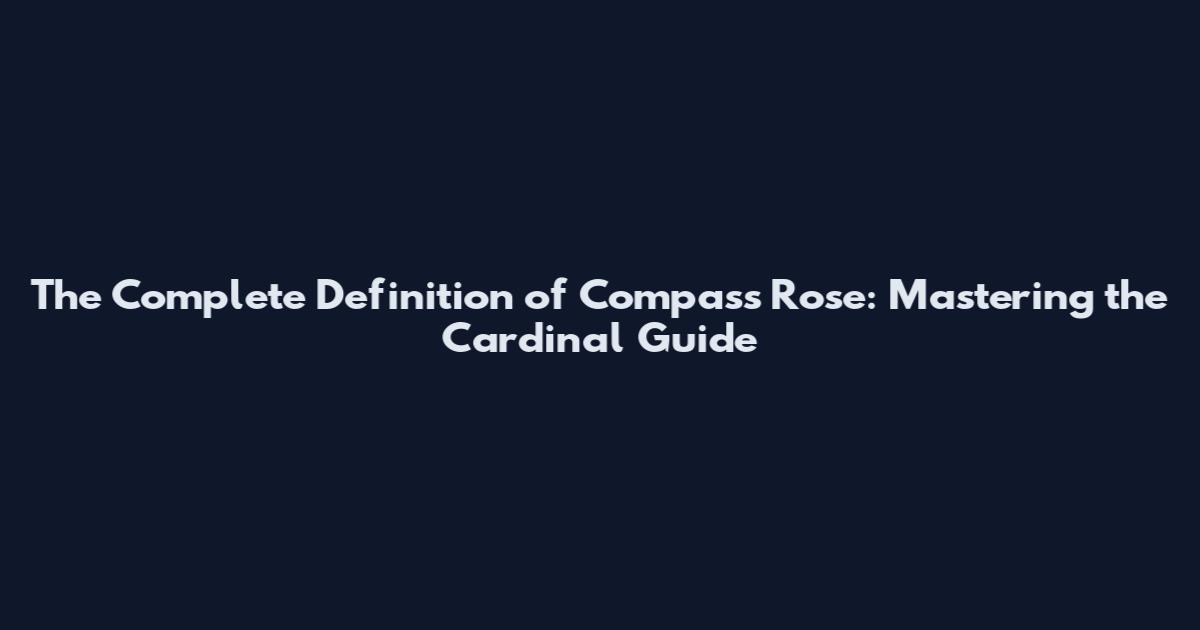 The Complete Definition of Compass Rose: Mastering the Cardinal Guide