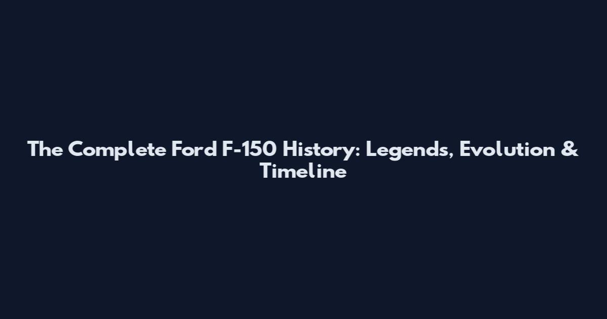 The Complete Ford F-150 History: Legends, Evolution & Timeline