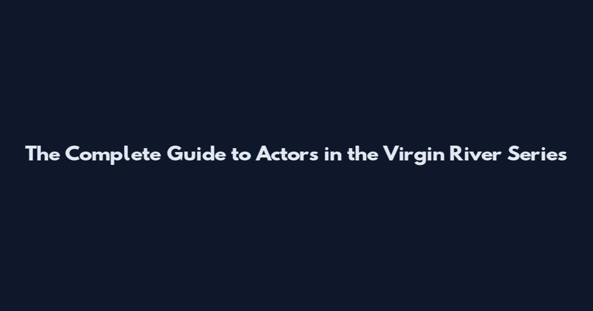 The Complete Guide to Actors in the Virgin River Series