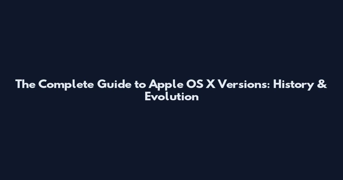 The Complete Guide to Apple OS X Versions: History & Evolution