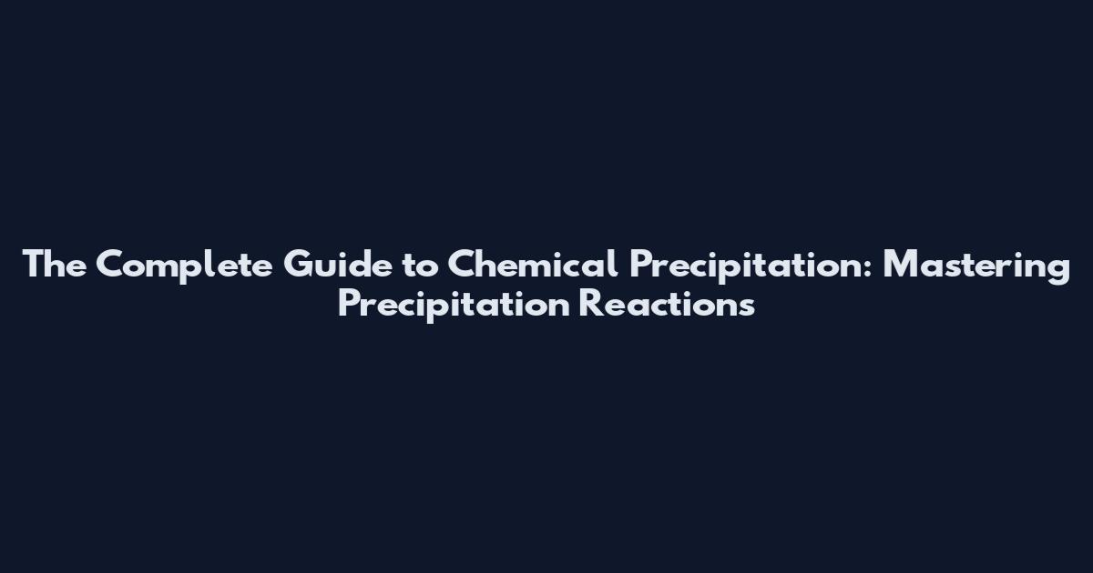 The Complete Guide to Chemical Precipitation: Mastering Precipitation Reactions