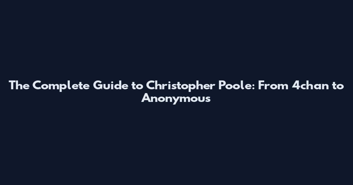 The Complete Guide to Christopher Poole: From 4chan to Anonymous