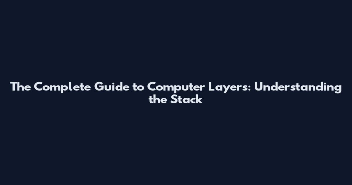 The Complete Guide to Computer Layers: Understanding the Stack