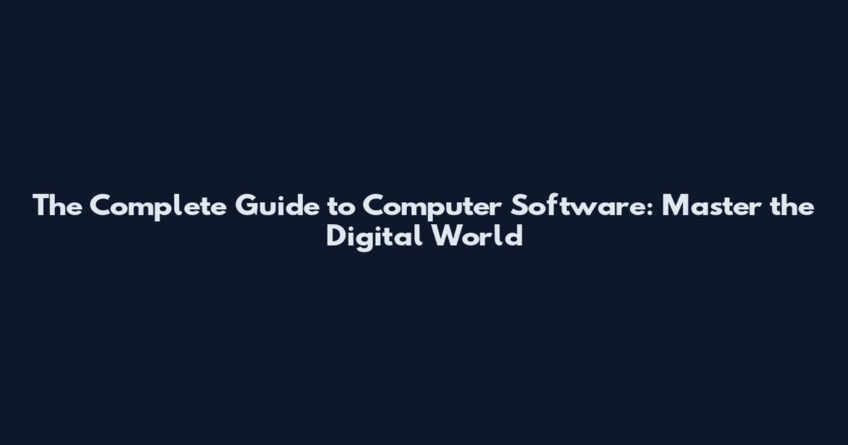 The Complete Guide to Computer Software: Master the Digital World