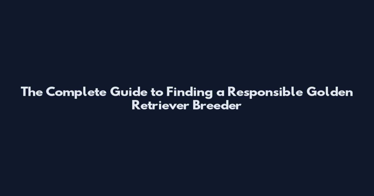 The Complete Guide to Finding a Responsible Golden Retriever Breeder