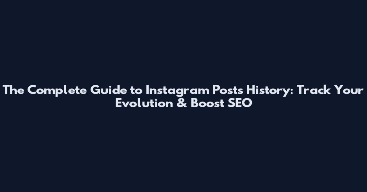 The Complete Guide to Instagram Posts History: Track Your Evolution & Boost SEO