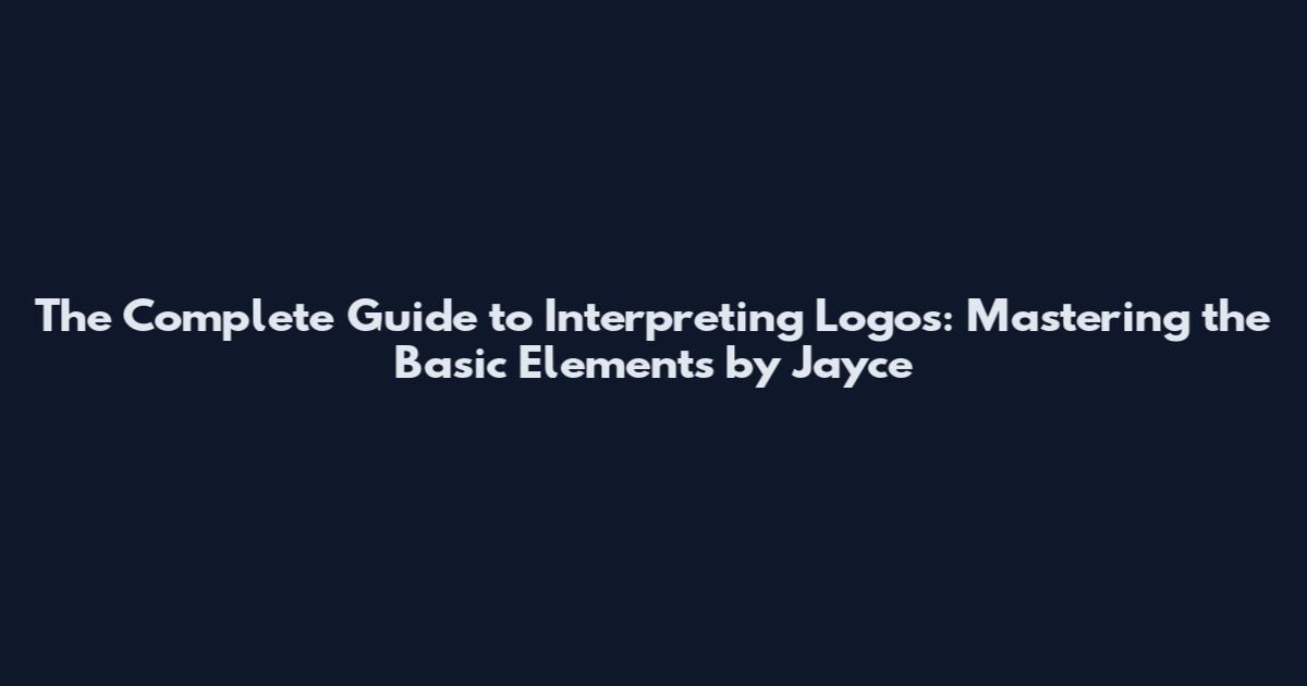 The Complete Guide to Interpreting Logos: Mastering the Basic Elements by Jayce