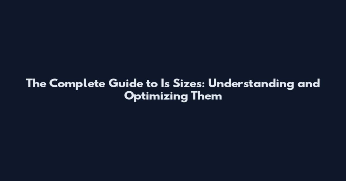 The Complete Guide to Is Sizes: Understanding and Optimizing Them