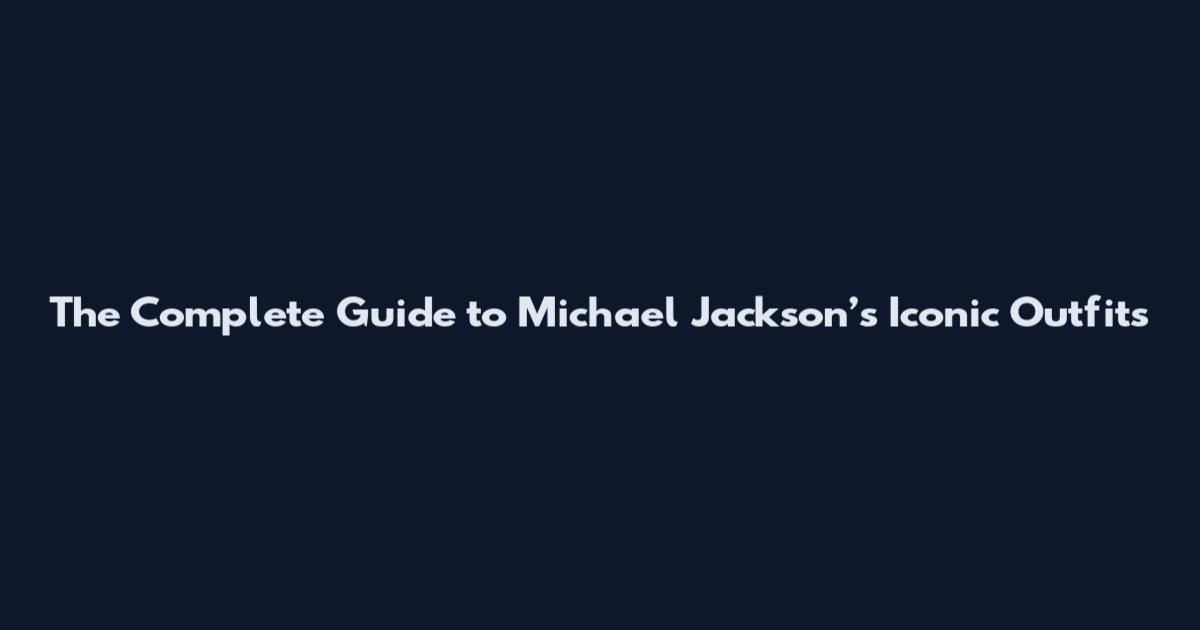 The Complete Guide to Michael Jackson’s Iconic Outfits