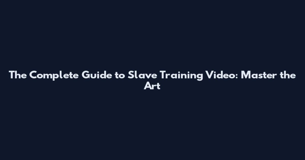 The Complete Guide to Slave Training Video: Master the Art