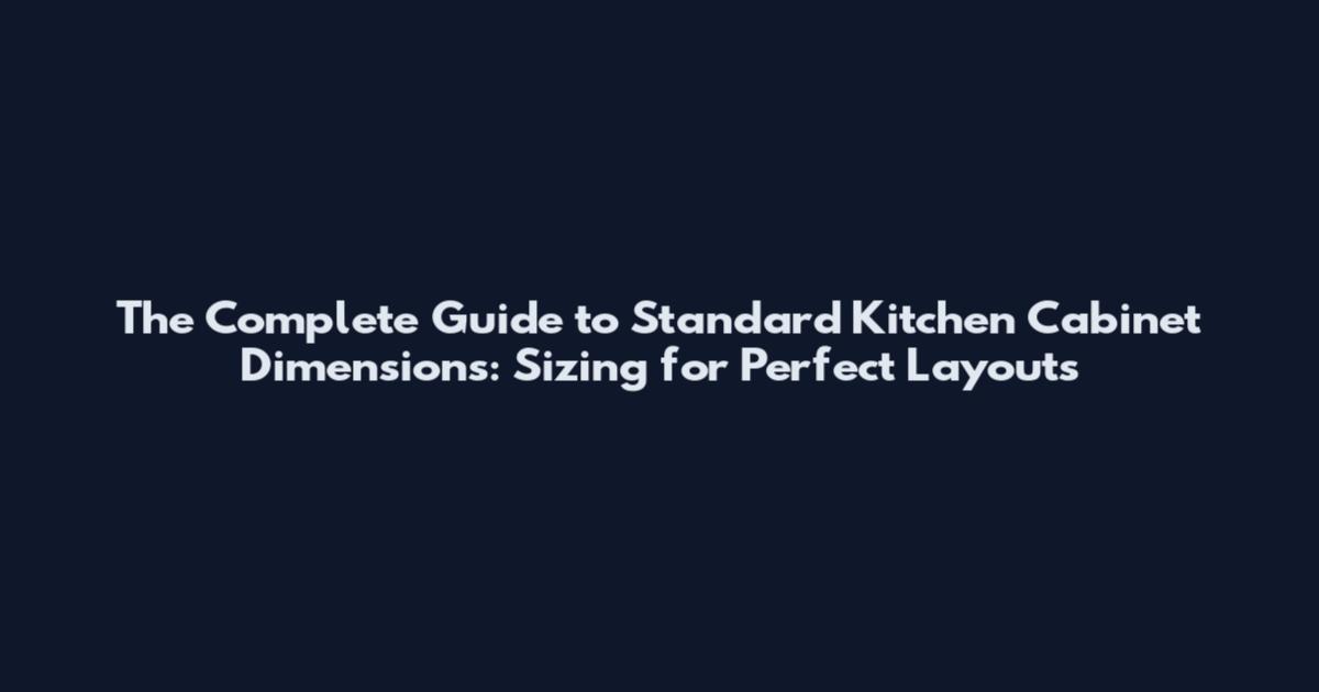 The Complete Guide to Standard Kitchen Cabinet Dimensions: Sizing for Perfect Layouts