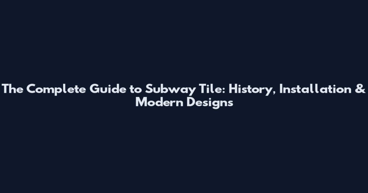 The Complete Guide to Subway Tile: History, Installation & Modern Designs