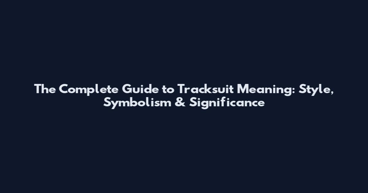The Complete Guide to Tracksuit Meaning: Style, Symbolism & Significance