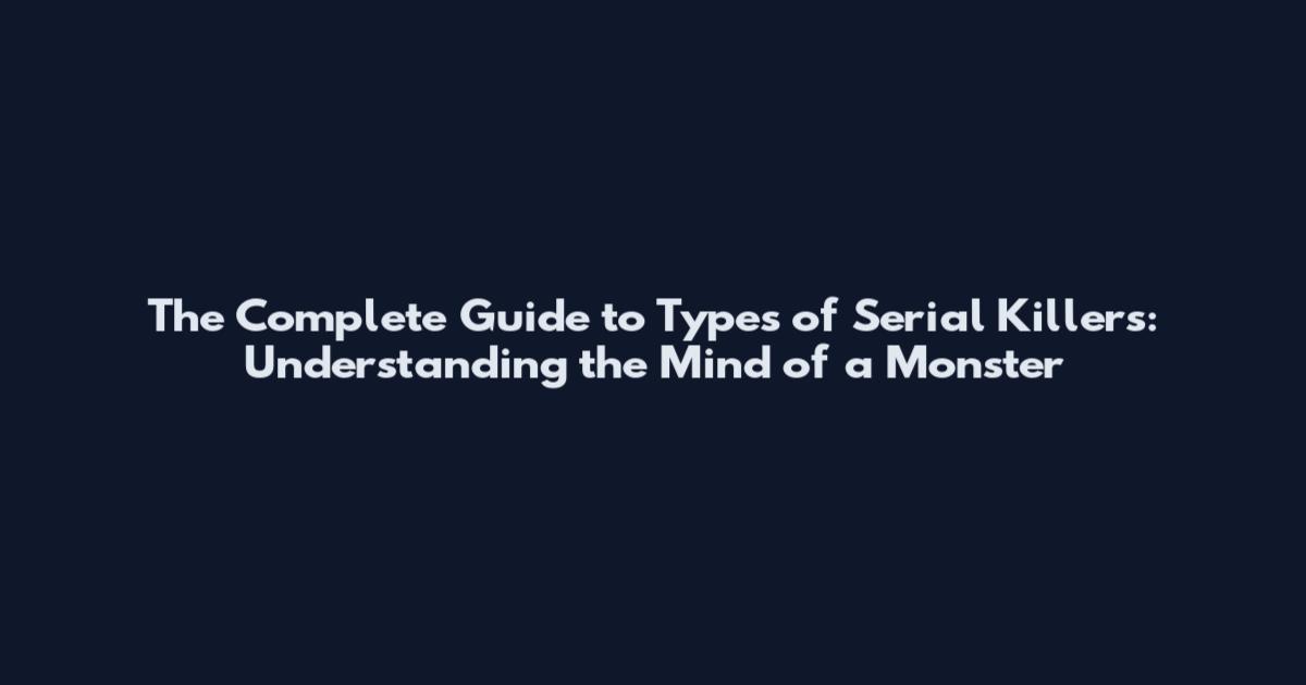 The Complete Guide to Types of Serial Killers: Understanding the Mind of a Monster