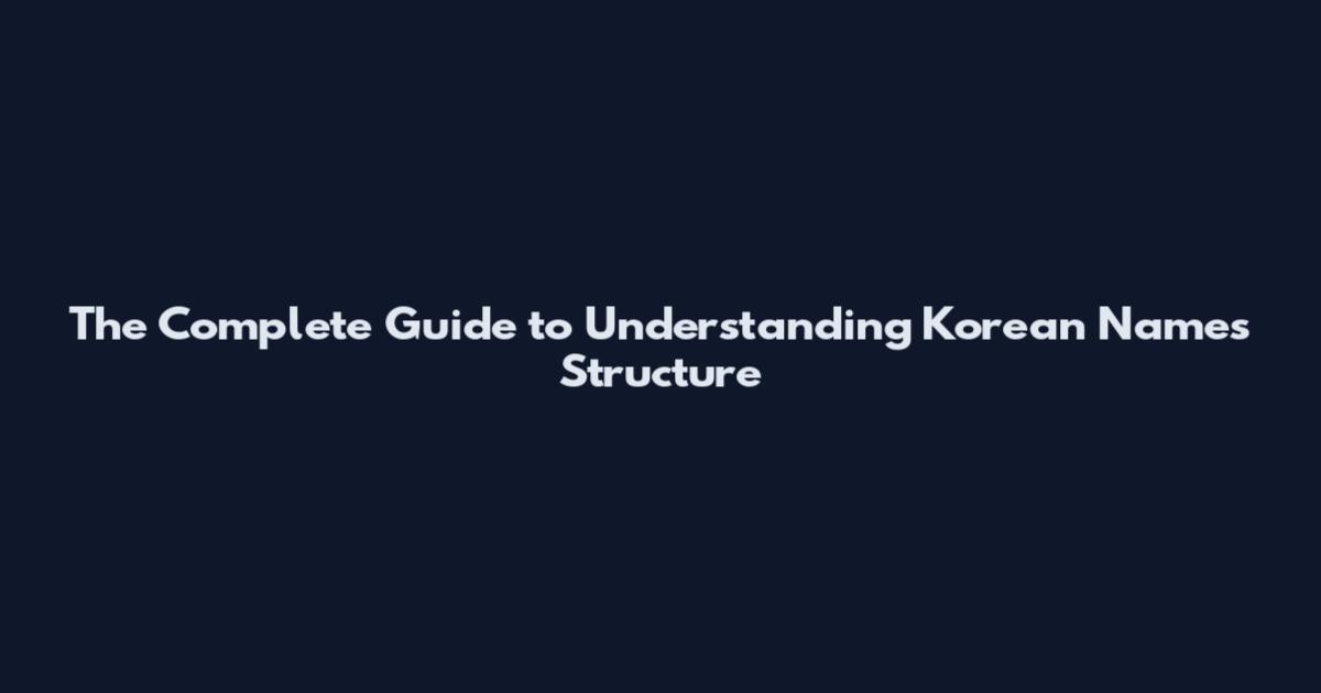 The Complete Guide to Understanding Korean Names Structure