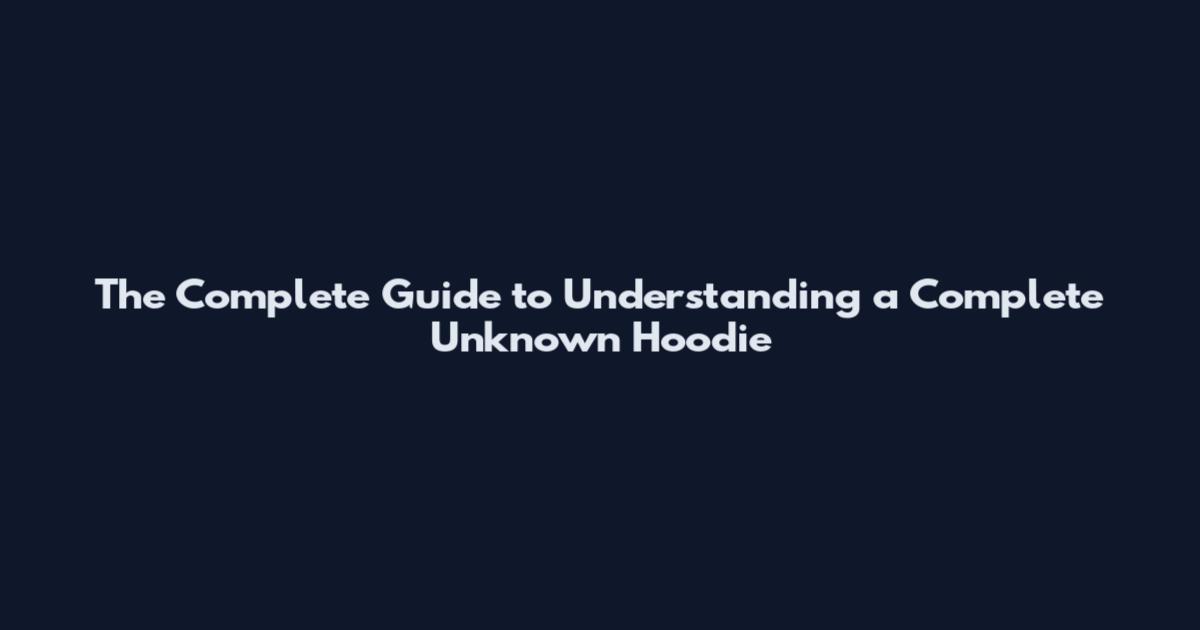 The Complete Guide to Understanding a Complete Unknown Hoodie