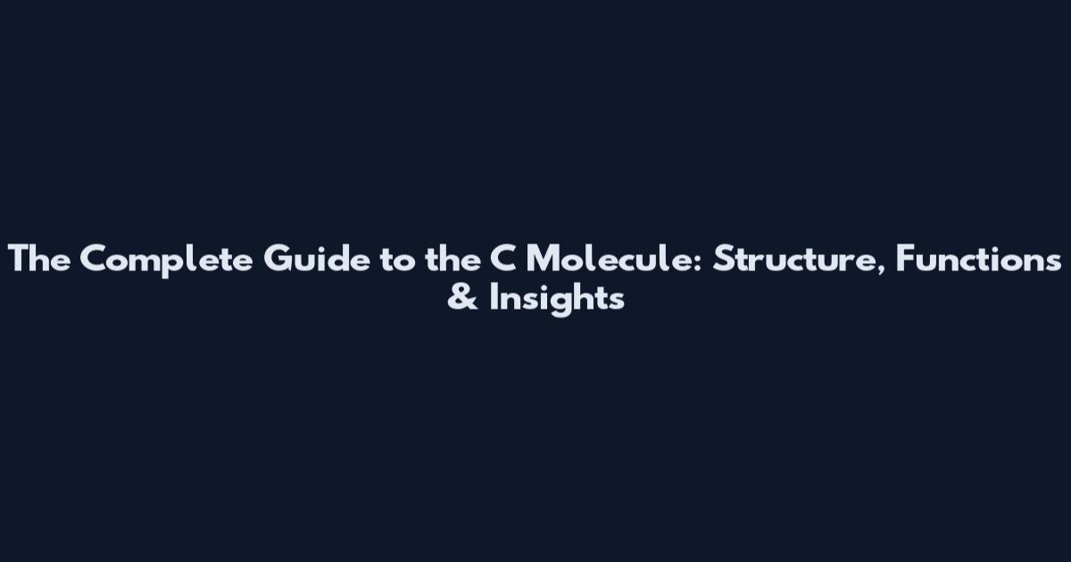 The Complete Guide to the C Molecule: Structure, Functions & Insights