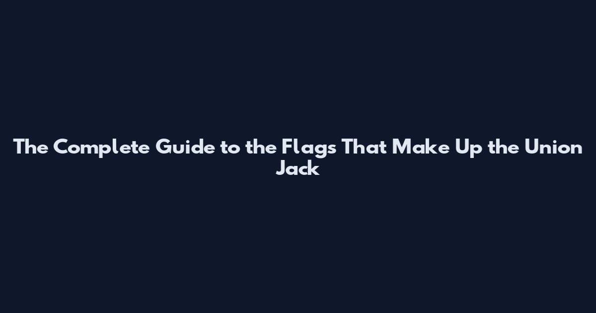 The Complete Guide to the Flags That Make Up the Union Jack