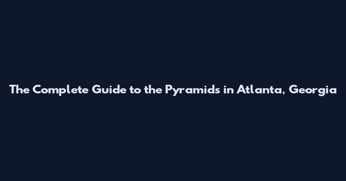 The Complete Guide to the Pyramids in Atlanta, Georgia