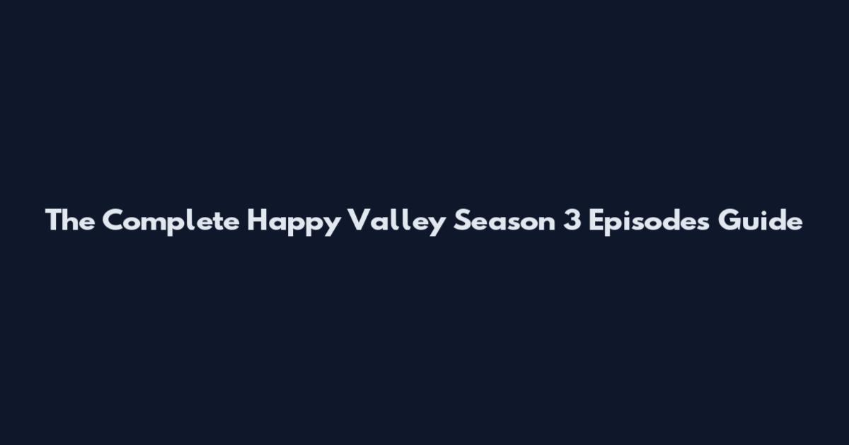 The Complete Happy Valley Season 3 Episodes Guide