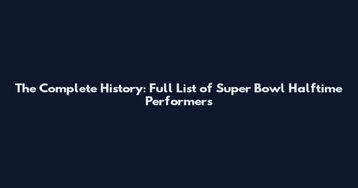 The Complete History: Full List of Super Bowl Halftime Performers