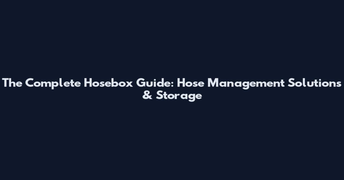 The Complete Hosebox Guide: Hose Management Solutions & Storage
