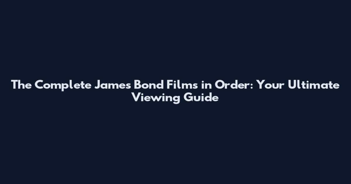 The Complete James Bond Films in Order: Your Ultimate Viewing Guide