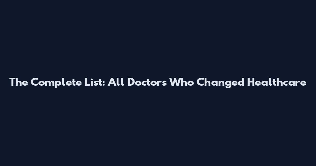 The Complete List: All Doctors Who Changed Healthcare