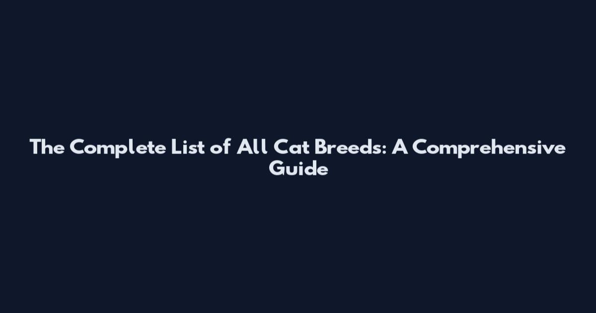 The Complete List of All Cat Breeds: A Comprehensive Guide
